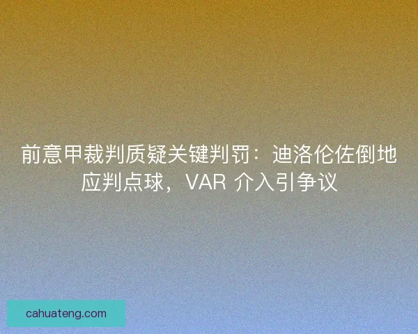 前意甲裁判质疑关键判罚：迪洛伦佐倒地应判点球，VAR 介入引争议