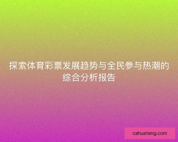 探索体育彩票发展趋势与全民参与热潮的综合分析报告