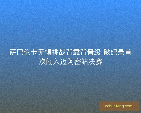萨巴伦卡无惧挑战背靠背晋级 破纪录首次闯入迈阿密站决赛