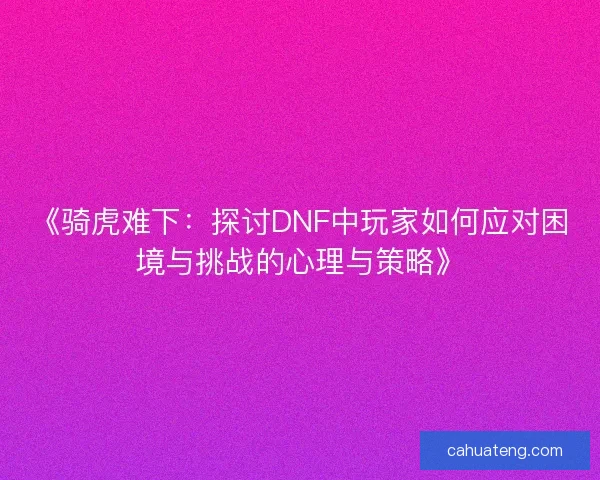 《骑虎难下：探讨DNF中玩家如何应对困境与挑战的心理与策略》