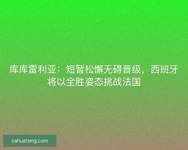 库库雷利亚：短暂松懈无碍晋级，西班牙将以全胜姿态挑战法国