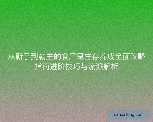 从新手到霸主的食尸鬼生存养成全面攻略指南进阶技巧与流派解析 从新手到霸主的食尸鬼生存养成全面攻略指南进阶技巧与流派解析