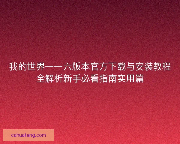 我的世界一一六版本官方下载与安装教程全解析新手必看指南实用篇 我的世界一一六版本官方下载与安装教程全解析新手必看指南实用篇