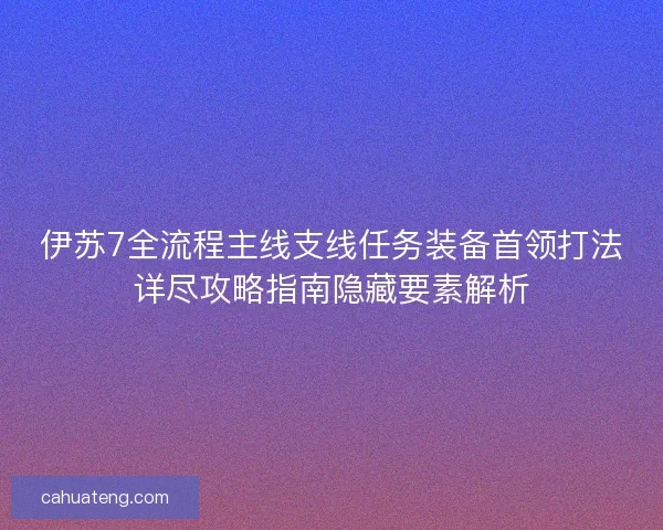 伊苏7全流程主线支线任务装备首领打法详尽攻略指南隐藏要素解析 伊苏7全流程主线支线任务装备首领打法详尽攻略指南隐藏要素解析