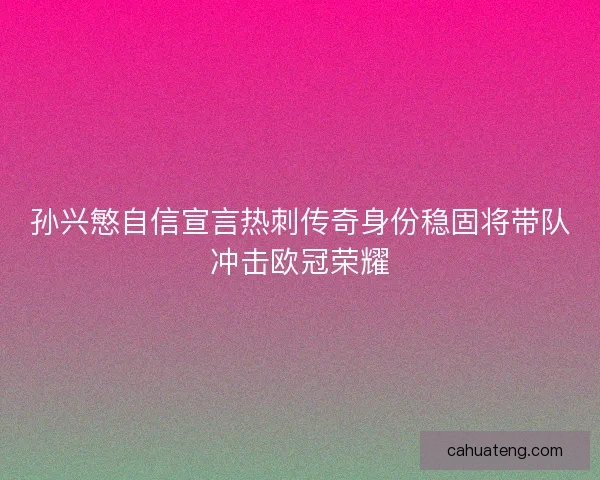 孙兴慜自信宣言热刺传奇身份稳固将带队冲击欧冠荣耀 孙兴慜自信宣言热刺传奇身份稳固将带队冲击欧冠荣耀