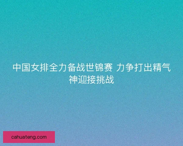 中国女排全力备战世锦赛 力争打出精气神迎接挑战