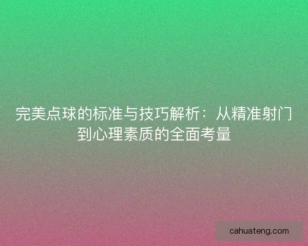 完美点球的标准与技巧解析：从精准射门到心理素质的全面考量