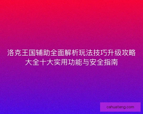 洛克王国辅助全面解析玩法技巧升级攻略大全十大实用功能与安全指南