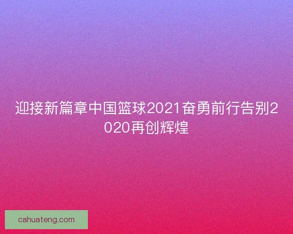 迎接新篇章中国篮球2021奋勇前行告别2020再创辉煌