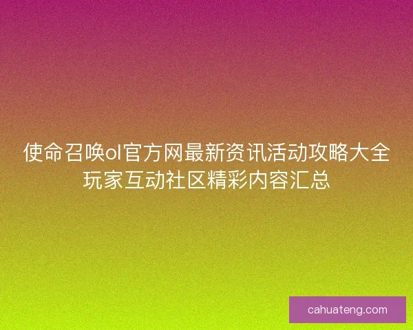使命召唤ol官方网最新资讯活动攻略大全玩家互动社区精彩内容汇总